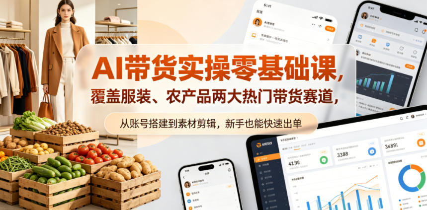 AI带货实操零基础课，覆盖服装、农产品两大热门带货赛道，从账号搭建到素材剪辑，新手也能快速出单-吾爱自习网