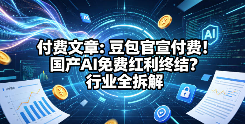 付费文章：豆包官宣付费！国产AI免费红利终结？行业全拆解-吾爱自习网