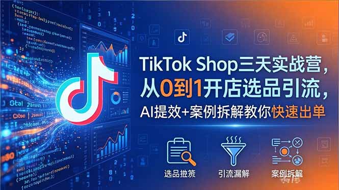 TikTok Shop三天实战营2026年5月，从0到1开店选品引流，AI提效+案例拆解教你快速出单-吾爱自习网