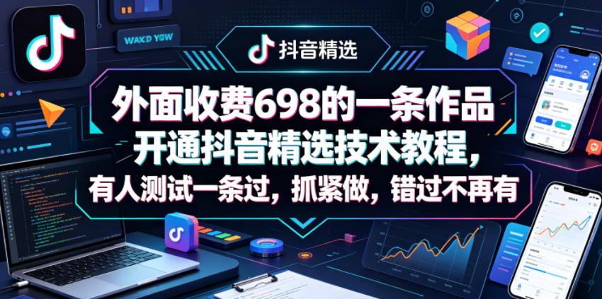 外面收费698的一条作品开通抖音精选技术教程，有人测试一条过，抓紧做，错过不再有-吾爱自习网