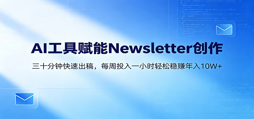 AI赋能Newsletter变现课：30分钟出内容，每周1小时年入10W+-吾爱自习网
