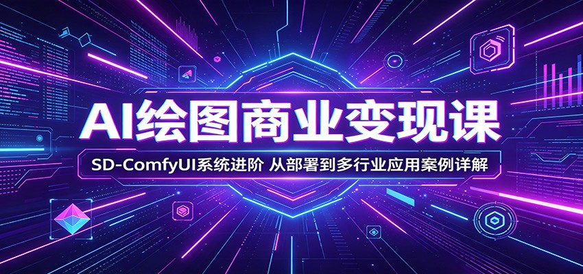 AI绘图商业变现课：SD-ComfyUI系统进阶，从部署到多行业应用案例详解-吾爱自习网