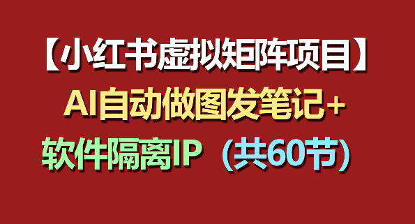 小红书虚拟矩阵项目：软件隔离IP+AI自动做图发笔记(共60节)-我爱发帖