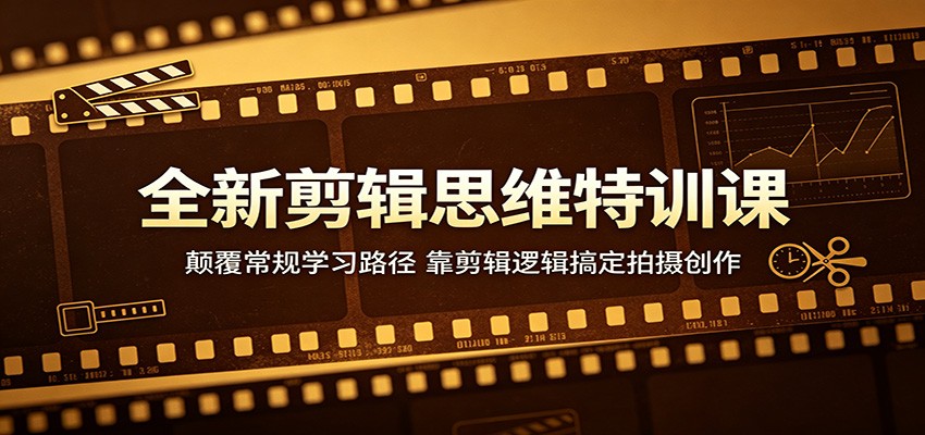 全新剪辑思维特训课：颠覆常规学习路径，靠剪辑逻辑搞定拍摄创作-旺仔资源库