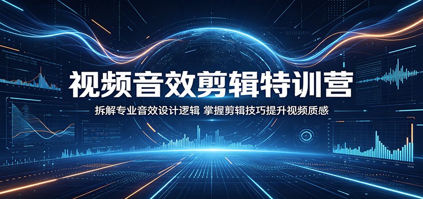 视频音效剪辑特训营：拆解专业音效设计逻辑，掌握剪辑技巧提升视频质感-吾爱自习网