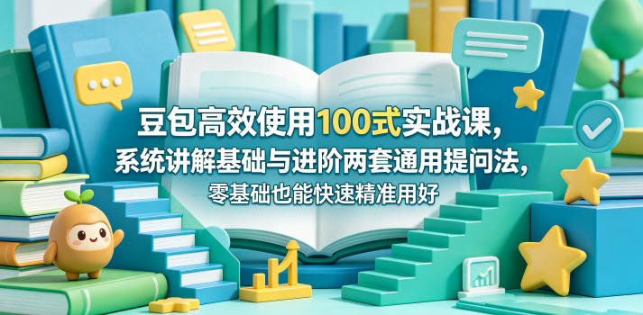 豆包高效使用100式实战课，系统讲解基础与进阶两套通用提问法，零基础也能快速精准用好豆包-吾爱自习网