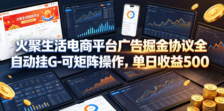 火聚生活电商平台广告掘金协议全自动挂G-可矩阵操作，单日收益5张+【揭秘】-旺仔资源库