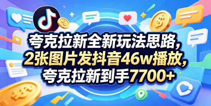 夸克拉新全新玩法思路，2张图片发抖音46w播放，夸克拉新到手7700+，3385字完整教程附上【付费文章】-吾爱自习网