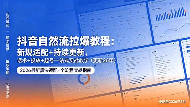 抖音自然流拉爆教程：新规适配+持续更新，话术+投放+起号一站式实战教学(更新26年5月11-吾爱自习网