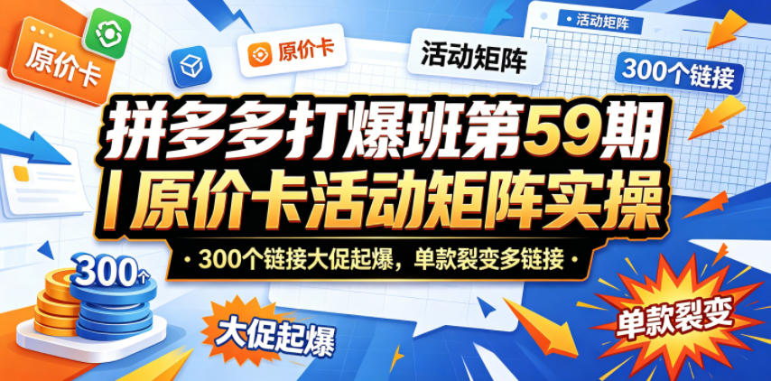 拼多多打爆班第59期｜原价卡活动矩阵实操，300个链接大促起爆，单款裂变多链接-吾爱自习网