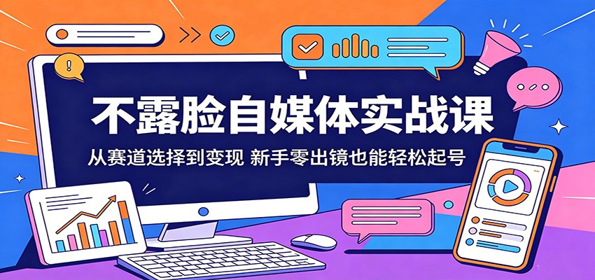 不露脸自媒体实战课：从赛道选择到变现，新手零出镜也能轻松起号-旺仔资源库