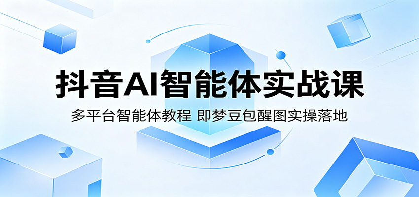 抖音AI智能体实战课：多平台智能体教程，即梦豆包醒图实操落地-旺仔资源库