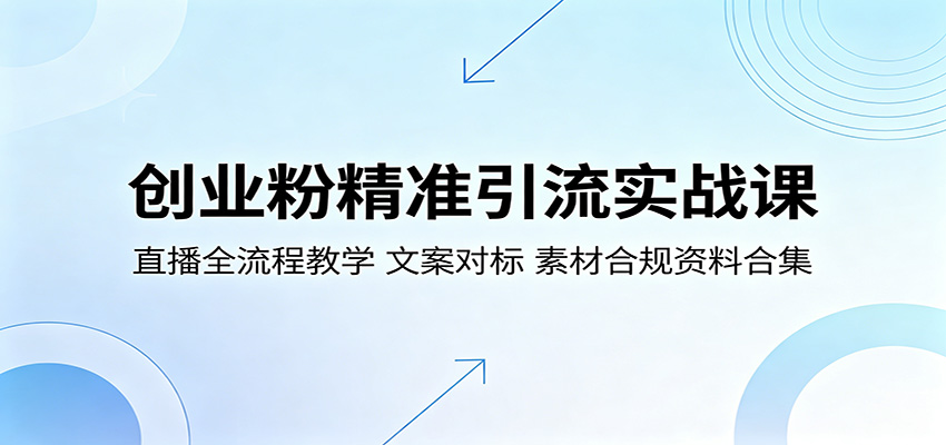 创业粉精准引流实战课：直播全流程教学，文案对标，素材合规资料合集-旺仔资源库