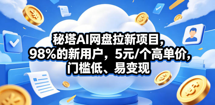 秘塔AI网盘拉新项目，98％的新用户，5元/个高单价，门槛低、易变现-旺仔资源库