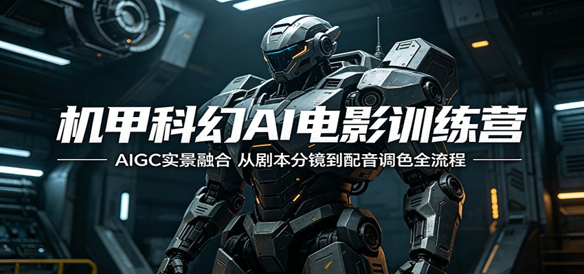 机甲科幻AI电影训练营：AIGC实景融合，从剧本分镜到配音调色全流程福星网赚创业资源-网赚项目-副业赚钱-互联网创业-资源整合福星网赚资源