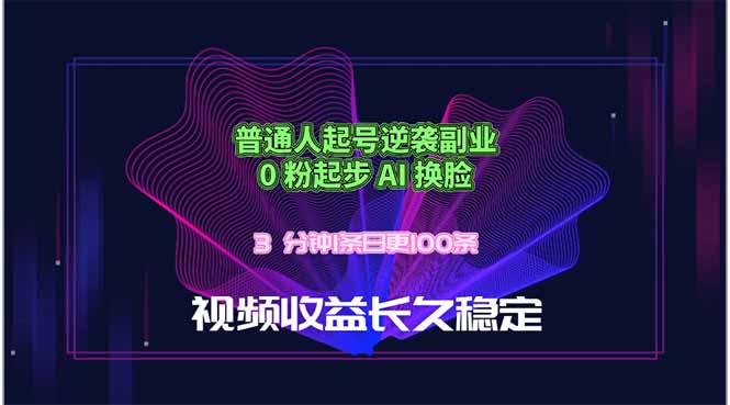 普通人起号逆袭副业，0 粉起步 AI 换脸，3 分钟1条日创100条视频收益长久稳定福星网赚创业资源-网赚项目-副业赚钱-互联网创业-资源整合福星网赚资源