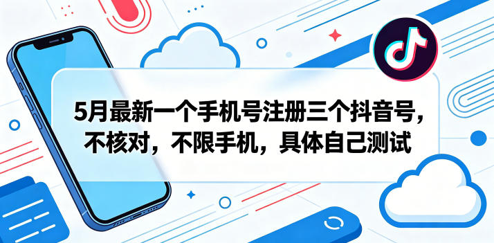 5月最新一个手机号注册三个抖音号,不核对,不限手机,具体自己测试-吾爱自习网