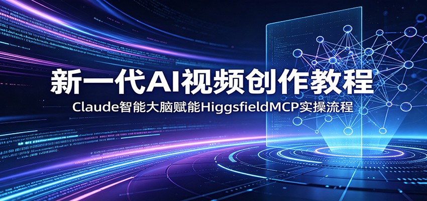 新一代AI视频创作教程：Claude智能大脑赋能，HiggsfieldMCP实操流程-吾爱自习网