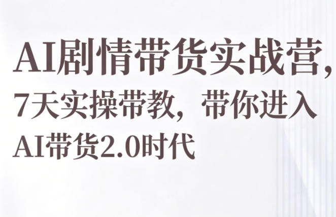 AI剧情带货实战营，7天实操带教，带你进入AI带货2.0时代-喜学网