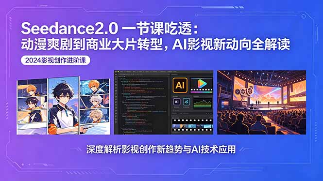 Seedance2.0一节课吃透：动漫爽剧到商业大片转型，AI影视新动向全解读-喜学网