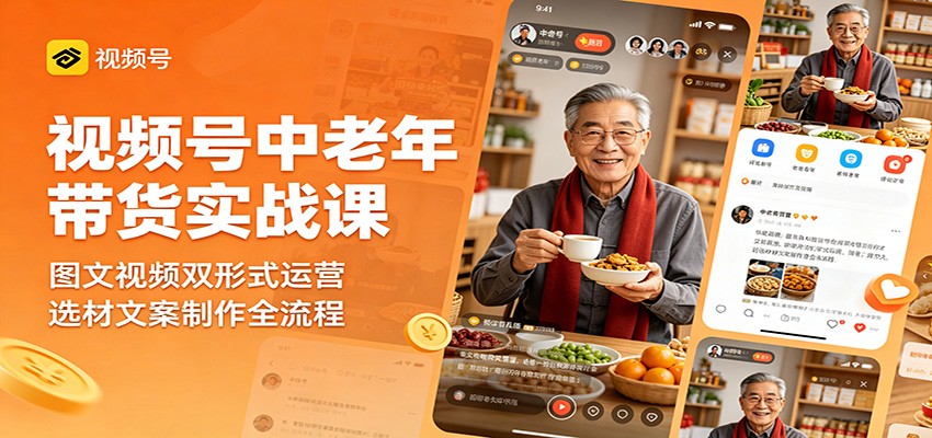 视频号中老年带货实战课：图文视频双形式运营，选材文案制作全流程-吾爱自习网