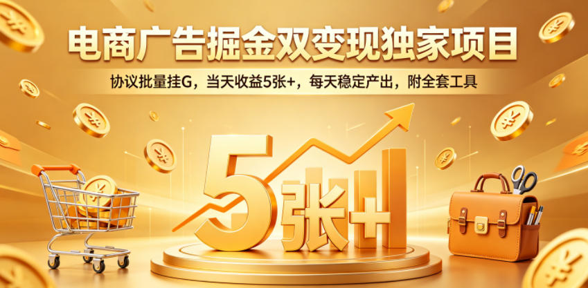电商广告掘金双变现独家项目，协议批量挂G，当天收益5张+，每天稳定产出，附全套工具【揭秘】-喜学网