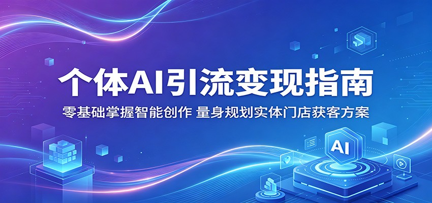 个体AI引流变现指南：零基础掌握智能创作，量身规划实体门店获客方案-吾爱自习网