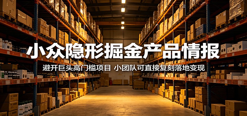 小众隐形掘金产品情报：避开巨头高门槛项目，小团队可直接复刻落地变现-喜学网