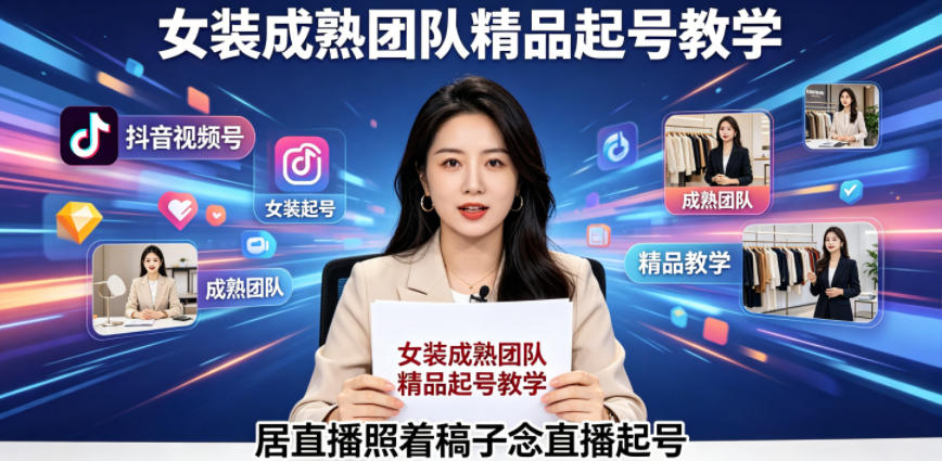 抖音视频号绿幕直播，女装成熟团队打造精品起号教学，居直播照着稿子念直播起号-喜学网