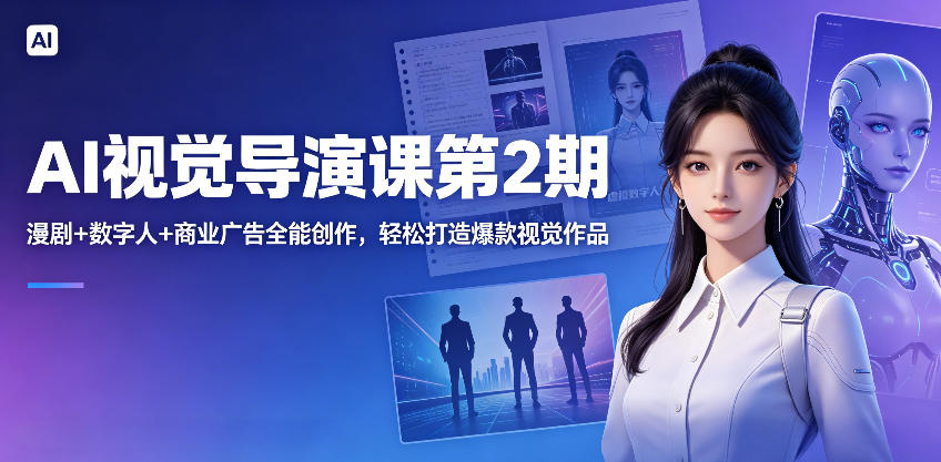 AI视觉导演课第2期，漫剧+数字人+商业广告全能创作，轻松打造爆款视觉作品-我爱发帖