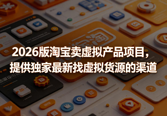 2026版淘宝卖虚拟产品项目，提供独家最新找虚拟货源的渠道-喜学网