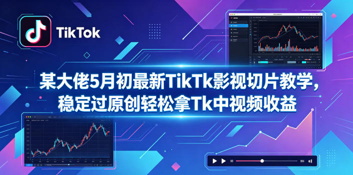 某大佬5月初最新TikTk影视切片教学，稳定过原创轻松拿Tk中视频收益福星网赚创业资源-网赚项目-副业赚钱-互联网创业-资源整合福星网赚资源