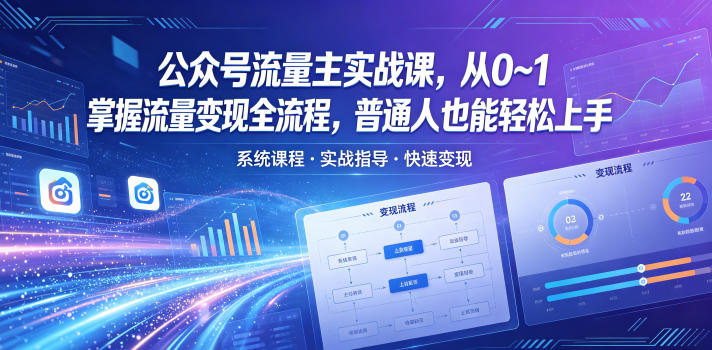 公众号流量主实战课，从0~1掌握流量变现全流程，普通人也能轻松上手福星网赚创业资源-网赚项目-副业赚钱-互联网创业-资源整合福星网赚资源