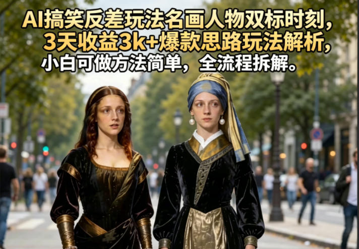 AI搞笑反差玩法名画人物双标时刻，3天收益3k+爆款思路玩法解析，小白可做方法简单，全流程拆解福星网赚创业资源-网赚项目-副业赚钱-互联网创业-资源整合福星网赚资源
