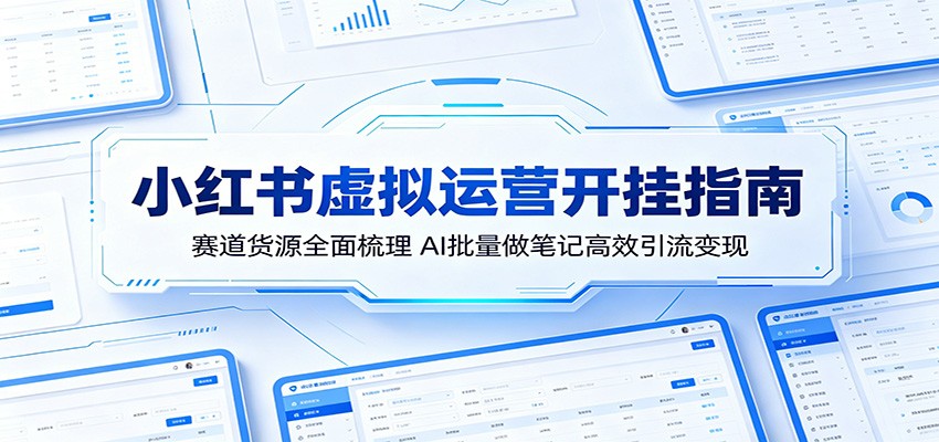 小红书虚拟运营开挂指南：赛道货源全面梳理，AI批量做笔记高效引流变现-网赚项目平台