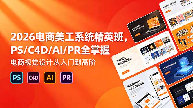 2026电商美工系统精英班,PS/C4D/AI/PR全掌握,电商视觉设计从入门到高阶-我爱发帖
