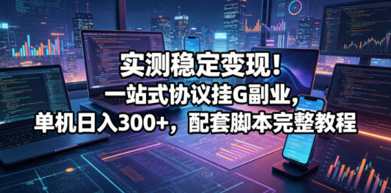 实测稳定变现！一站式协议挂G副业，单机日入300+，配套脚本完整教程【揭秘】-我爱发帖