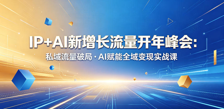 IP+AI新增长流量开年峰会：私域流量破局・AI赋能全域变现实战课-我爱发帖