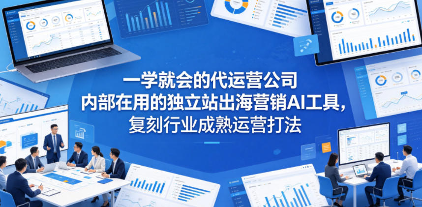 一学就会的代运营公司内部在用的独立站出海营销AI工具，复刻行业成熟运营打法-我爱发帖