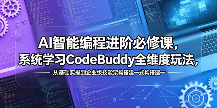 AI智能编程进阶必修课，系统学习CodeBuddy全维度玩法，从基础实操到企业级技能架构搭建一站式精通-我爱发帖