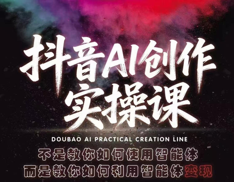 抖音AI创作实操课，不是教你如何使用智能体而是教你如何利用智能体变现(更新5月)福星网赚创业资源-网赚项目-副业赚钱-互联网创业-资源整合福星网赚资源