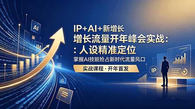 IP+AI+新增长 流量开年 峰会实战：人设精准定位 掌握AI技能抢占新时代流量风口福星网赚创业资源-网赚项目-副业赚钱-互联网创业-资源整合福星网赚资源