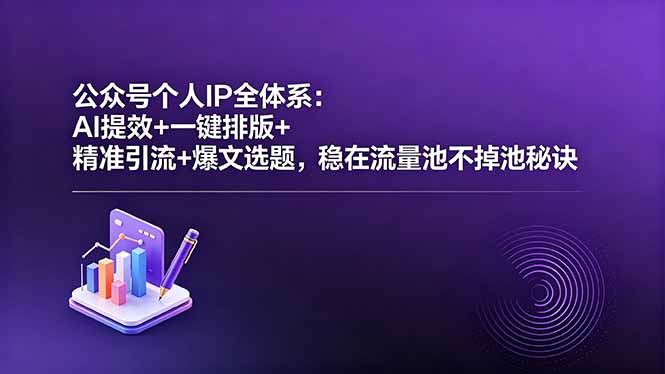 公众号个人IP全体系：AI提效+一键排版+精准引流+爆文选题，稳在流量池不掉池秘诀福星网赚创业资源-网赚项目-副业赚钱-互联网创业-资源整合福星网赚资源