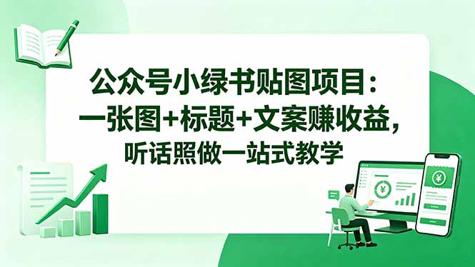 公众号小绿书贴图项目：一张图+标题+文案赚收益，听话照做一站式教学福星网赚创业资源-网赚项目-副业赚钱-互联网创业-资源整合福星网赚资源