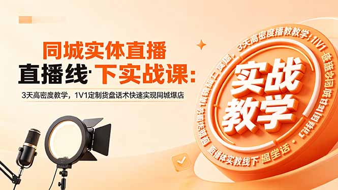 同城实体直播线下实战课：3天高密度教学，1V1定制货盘话术快速实现同城爆店福星网赚创业资源-网赚项目-副业赚钱-互联网创业-资源整合福星网赚资源