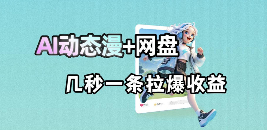最新AI动态漫+网盘，AI赋能网盘拉新，几秒一条拉爆收益福星网赚创业资源-网赚项目-副业赚钱-互联网创业-资源整合福星网赚资源
