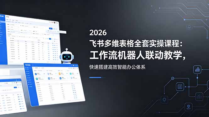 2026飞书多维表格全套实操课程：工作流机器人联动教学，快速搭建高效智能办公体系福星网赚创业资源-网赚项目-副业赚钱-互联网创业-资源整合福星网赚资源