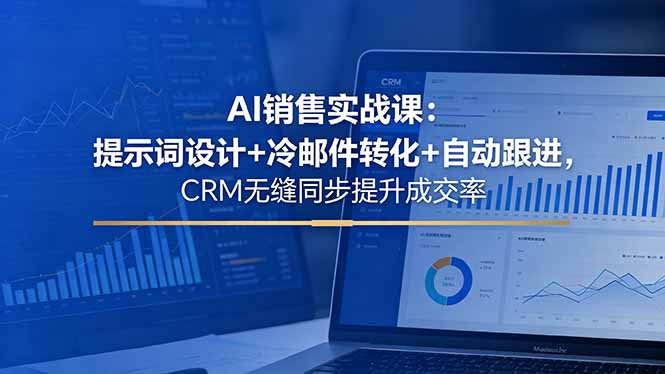 AI销售实战课：提示词设计+冷邮件转化+自动跟进，CRM无缝同步提升成交率福星网赚创业资源-网赚项目-副业赚钱-互联网创业-资源整合福星网赚资源