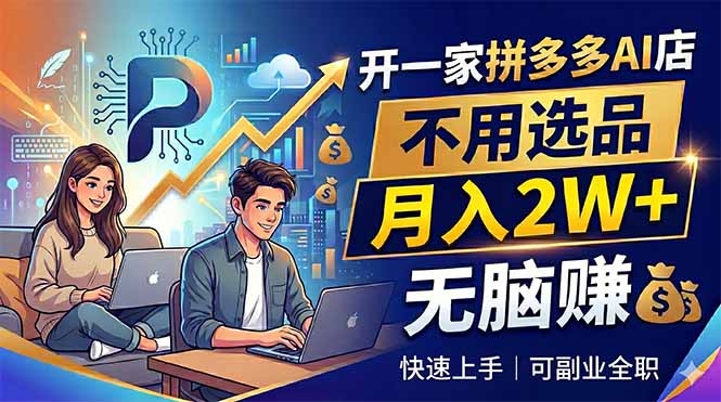 开一家拼多多AI店，不用选品，月入2W+，无脑赚，可副业全职-旺仔资源库