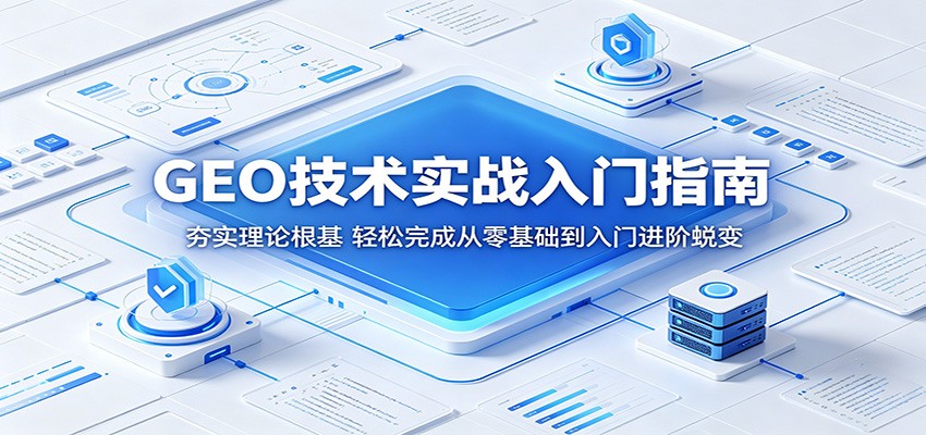 GEO技术实战入门指南：夯实理论根基，轻松完成从零基础到入门进阶蜕变福星网赚创业资源-网赚项目-副业赚钱-互联网创业-资源整合福星网赚资源